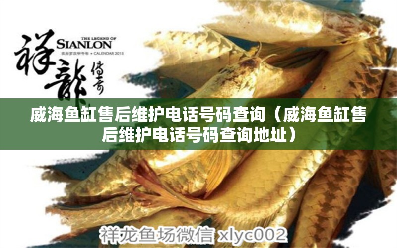 威海魚缸售后維護(hù)電話號(hào)碼查詢（威海魚缸售后維護(hù)電話號(hào)碼查詢地址）