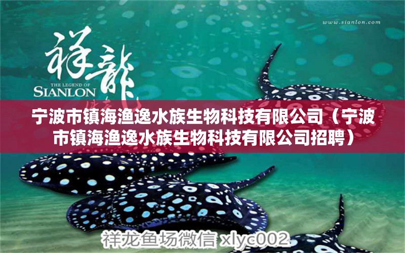 寧波市鎮(zhèn)海漁逸水族生物科技有限公司（寧波市鎮(zhèn)海漁逸水族生物科技有限公司招聘）