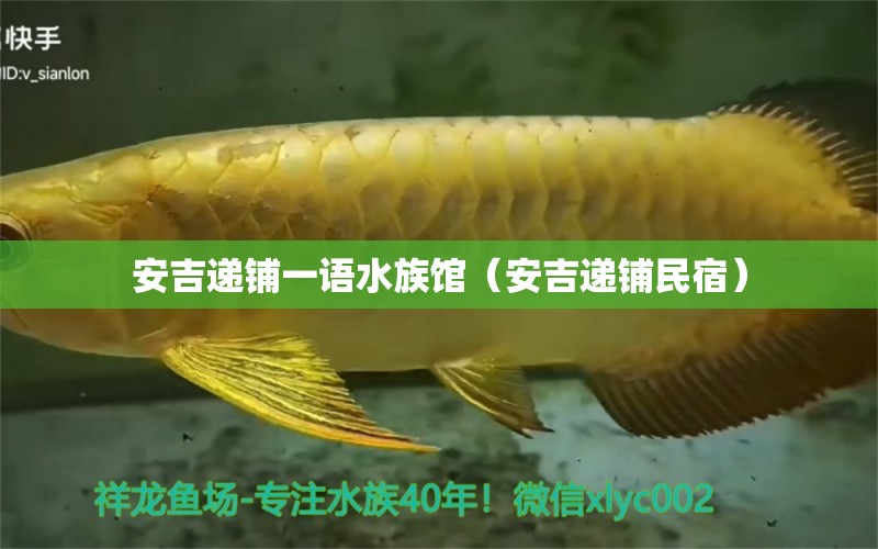 安吉遞鋪一語(yǔ)水族館（安吉遞鋪民宿）