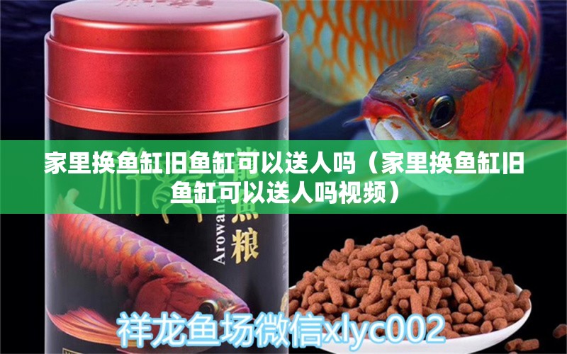 家里換魚(yú)缸舊魚(yú)缸可以送人嗎（家里換魚(yú)缸舊魚(yú)缸可以送人嗎視頻）