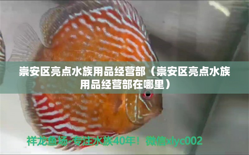 崇安區(qū)亮點水族用品經(jīng)營部（崇安區(qū)亮點水族用品經(jīng)營部在哪里）