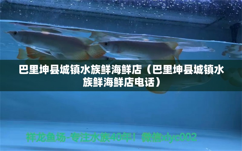 巴里坤縣城鎮(zhèn)水族鮮海鮮店（巴里坤縣城鎮(zhèn)水族鮮海鮮店電話）