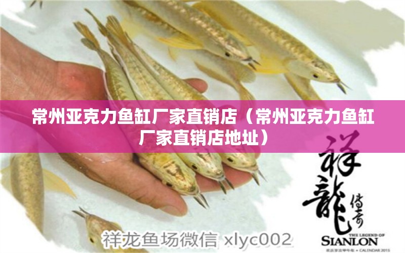 常州亞克力魚(yú)缸廠家直銷(xiāo)店（常州亞克力魚(yú)缸廠家直銷(xiāo)店地址）