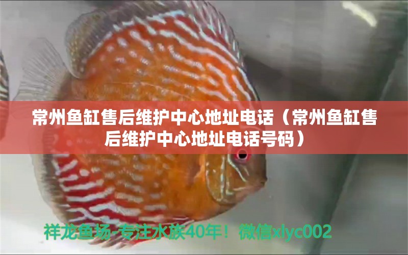 常州魚缸售后維護中心地址電話（常州魚缸售后維護中心地址電話號碼）