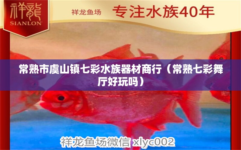 常熟市虞山鎮(zhèn)七彩水族器材商行（常熟七彩舞廳好玩嗎）