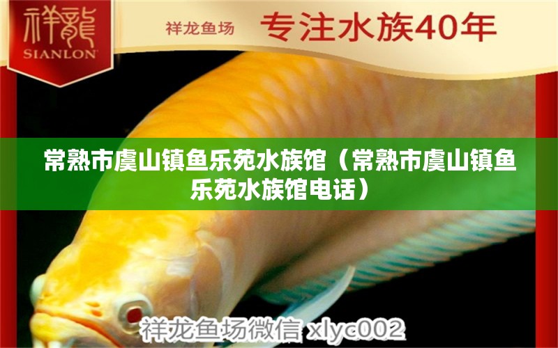 常熟市虞山鎮(zhèn)魚樂(lè)苑水族館（常熟市虞山鎮(zhèn)魚樂(lè)苑水族館電話）