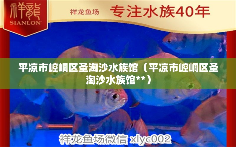 平?jīng)鍪嗅轻紖^(qū)圣淘沙水族館（平?jīng)鍪嗅轻紖^(qū)圣淘沙水族館**）