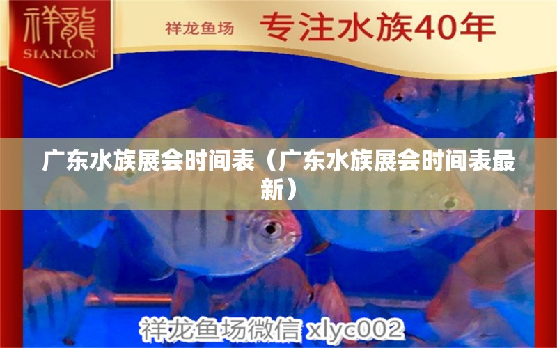 廣東水族展會(huì)時(shí)間表（廣東水族展會(huì)時(shí)間表最新） 水族展會(huì)