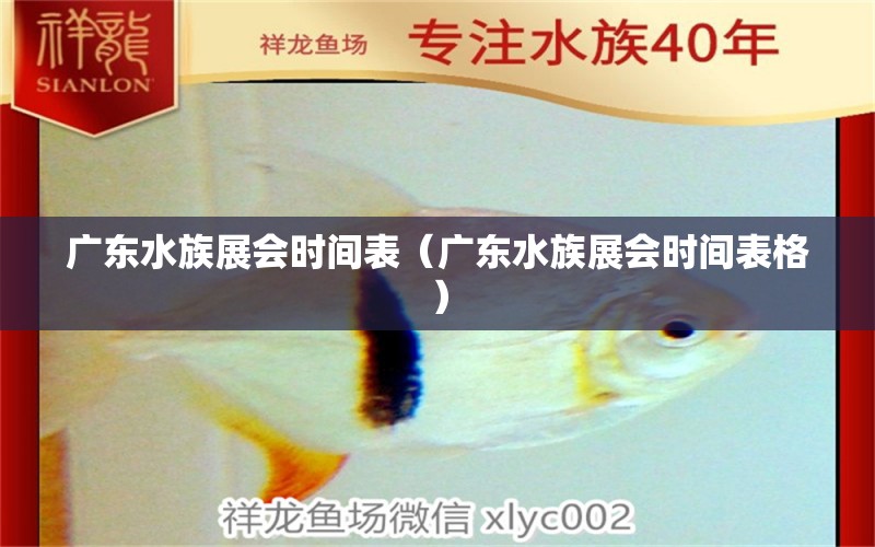 廣東水族展會(huì)時(shí)間表（廣東水族展會(huì)時(shí)間表格）