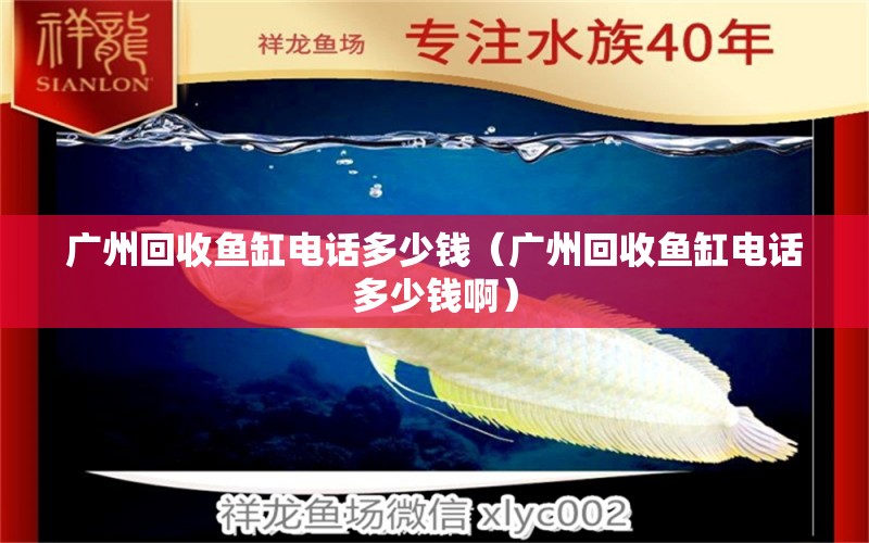 廣州回收魚缸電話多少錢（廣州回收魚缸電話多少錢?。? title=