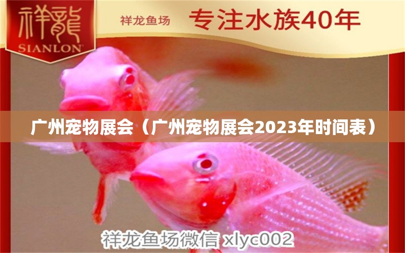 廣州寵物展會(huì)（廣州寵物展會(huì)2023年時(shí)間表）