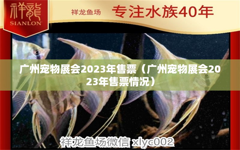 廣州寵物展會2023年售票（廣州寵物展會2023年售票情況）