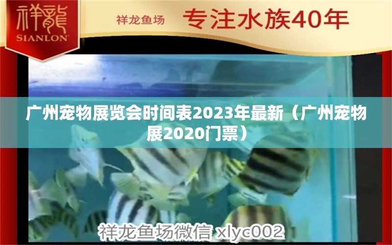 廣州寵物展覽會(huì)時(shí)間表2023年最新（廣州寵物展2020門票）