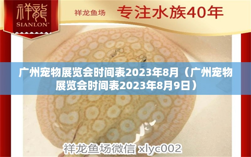 廣州寵物展覽會時間表2023年8月（廣州寵物展覽會時間表2023年8月9日）