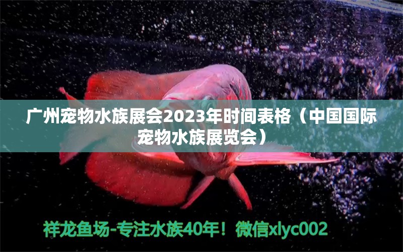 廣州寵物水族展會(huì)2023年時(shí)間表格（中國(guó)國(guó)際寵物水族展覽會(huì)）