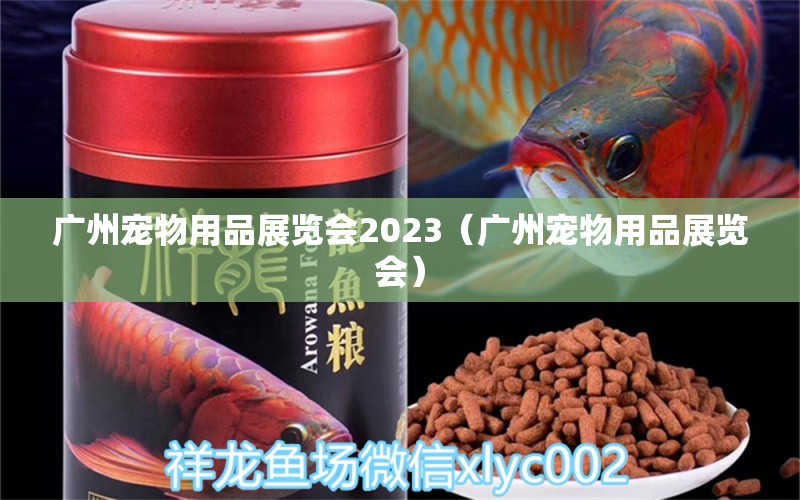 廣州寵物用品展覽會2023（廣州寵物用品展覽會）