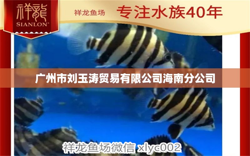 廣州市劉玉濤貿(mào)易有限公司海南分公司 全國水族館企業(yè)名錄