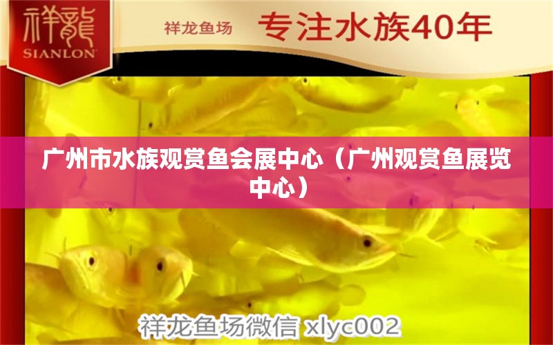 廣州市水族觀賞魚會(huì)展中心（廣州觀賞魚展覽中心）