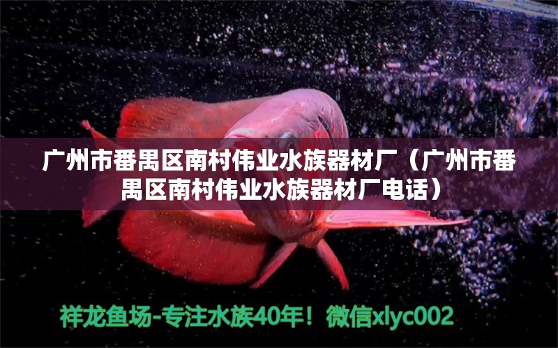 廣州市番禺區(qū)南村偉業(yè)水族器材廠（廣州市番禺區(qū)南村偉業(yè)水族器材廠電話）