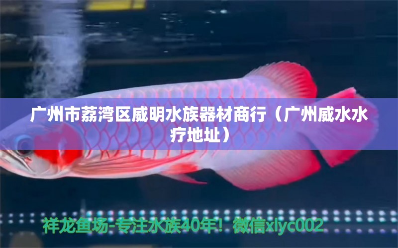 廣州市荔灣區(qū)威明水族器材商行（廣州威水水療地址）