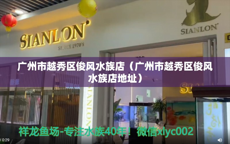 廣州市越秀區(qū)俊風(fēng)水族店（廣州市越秀區(qū)俊風(fēng)水族店地址） 魚(yú)缸風(fēng)水