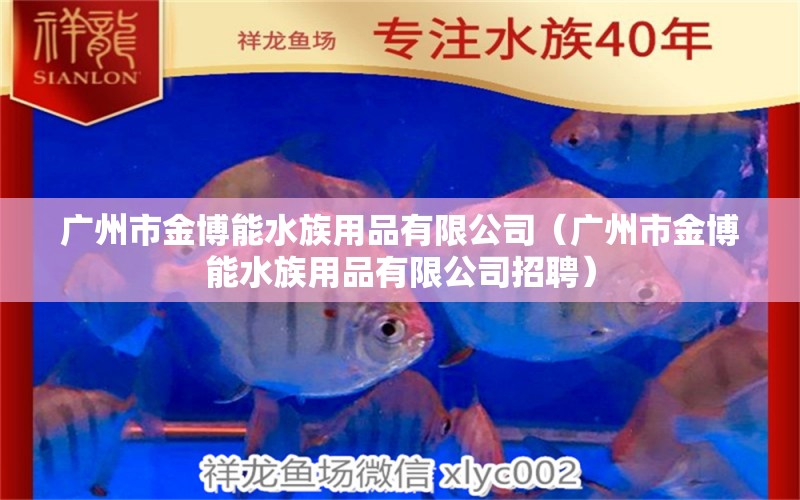 廣州市金博能水族用品有限公司（廣州市金博能水族用品有限公司招聘）