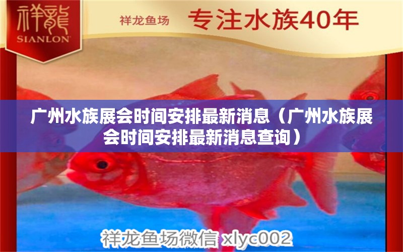 廣州水族展會(huì)時(shí)間安排最新消息（廣州水族展會(huì)時(shí)間安排最新消息查詢）