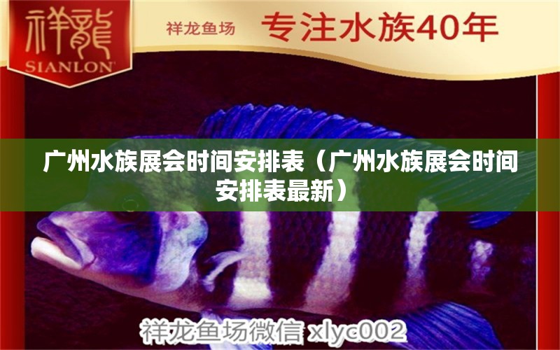 廣州水族展會(huì)時(shí)間安排表（廣州水族展會(huì)時(shí)間安排表最新）