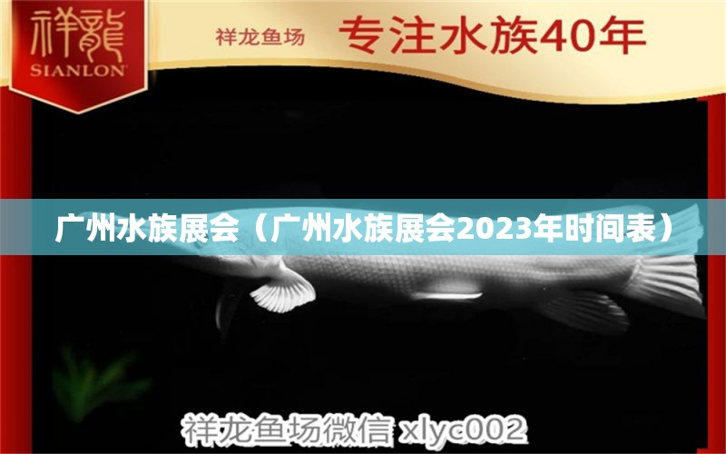 廣州水族展會(huì)（廣州水族展會(huì)2023年時(shí)間表）