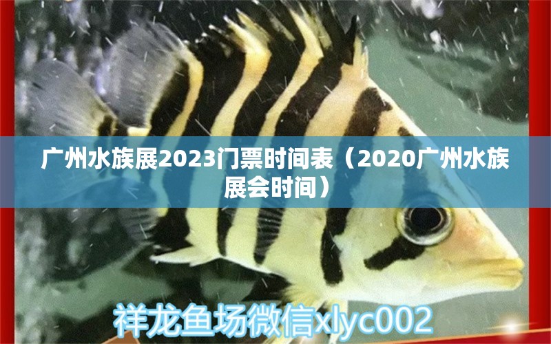 廣州水族展2023門票時(shí)間表（2020廣州水族展會時(shí)間）