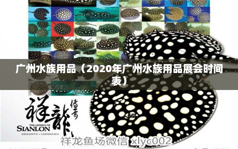 廣州水族用品（2020年廣州水族用品展會(huì)時(shí)間表）