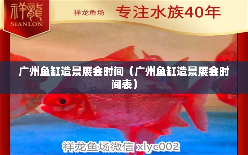 廣州魚(yú)缸造景展會(huì)時(shí)間（廣州魚(yú)缸造景展會(huì)時(shí)間表） 祥龍水族醫(yī)院