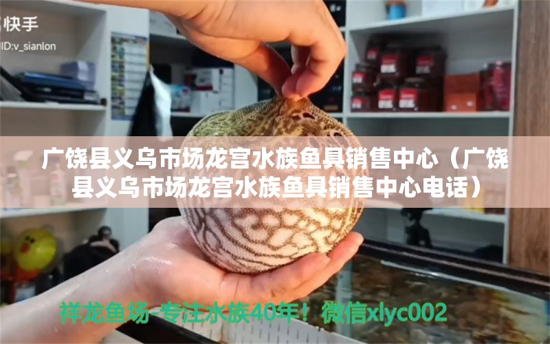 廣饒縣義烏市場(chǎng)龍宮水族魚(yú)具銷(xiāo)售中心（廣饒縣義烏市場(chǎng)龍宮水族魚(yú)具銷(xiāo)售中心電話）