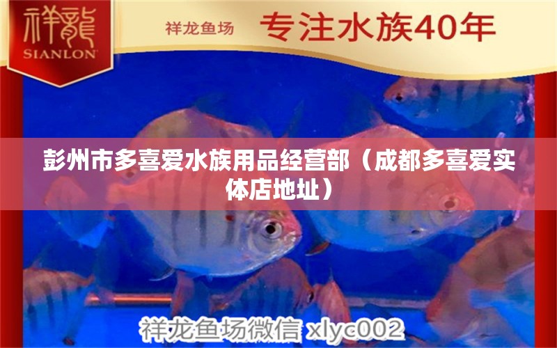 彭州市多喜愛水族用品經(jīng)營部（成都多喜愛實(shí)體店地址）