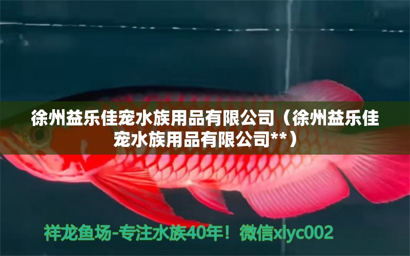 徐州益樂(lè)佳寵水族用品有限公司（徐州益樂(lè)佳寵水族用品有限公司**）