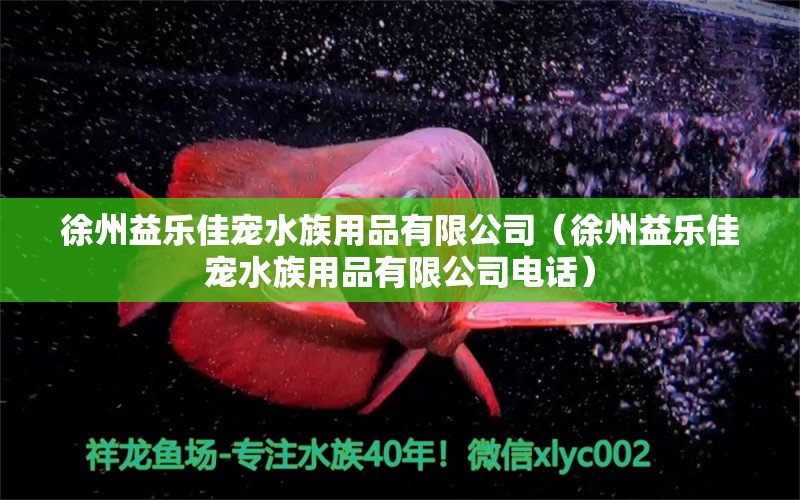 徐州益樂(lè)佳寵水族用品有限公司（徐州益樂(lè)佳寵水族用品有限公司電話）