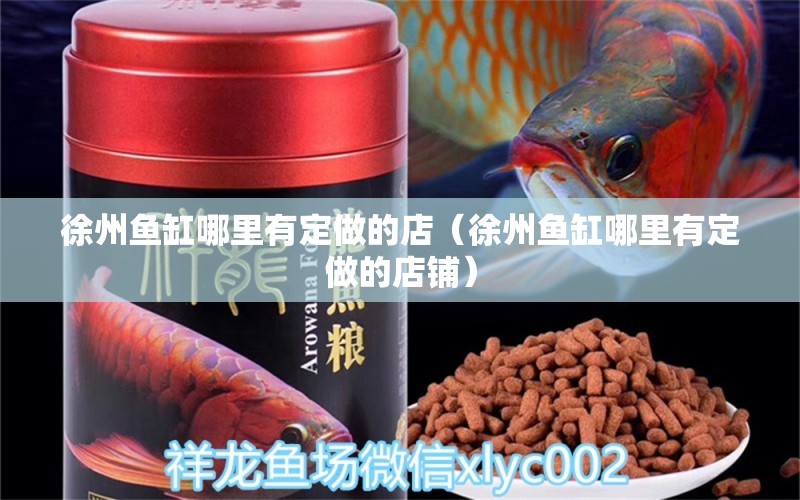 徐州魚缸哪里有定做的店（徐州魚缸哪里有定做的店鋪）