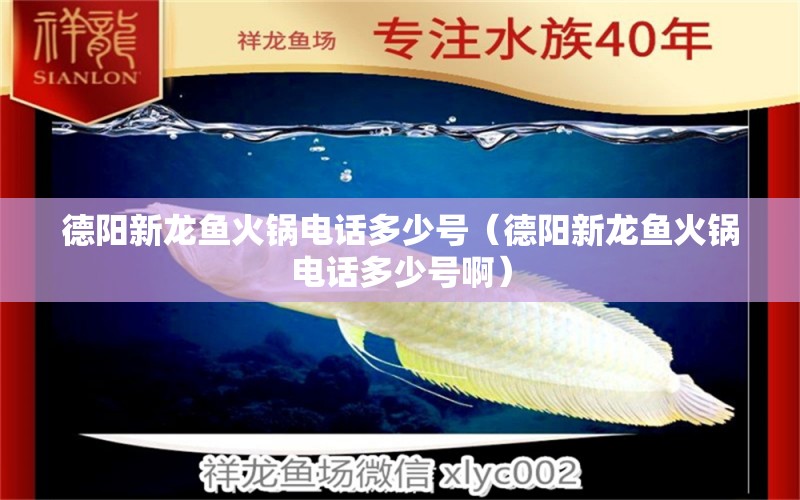 德陽(yáng)新龍魚火鍋電話多少號(hào)（德陽(yáng)新龍魚火鍋電話多少號(hào)?。?祥龍魚場(chǎng)