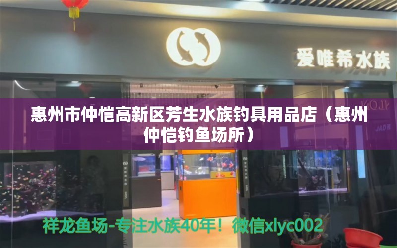 惠州市仲愷高新區(qū)芳生水族釣具用品店（惠州仲愷釣魚場所）