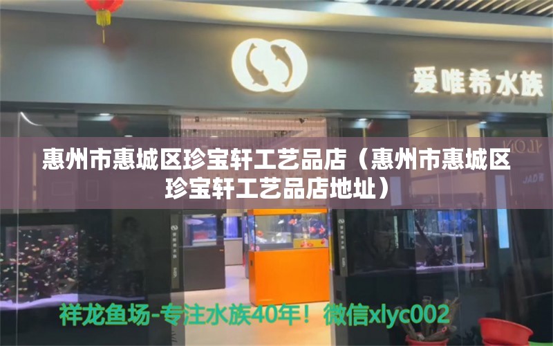 惠州市惠城區(qū)珍寶軒工藝品店（惠州市惠城區(qū)珍寶軒工藝品店地址）