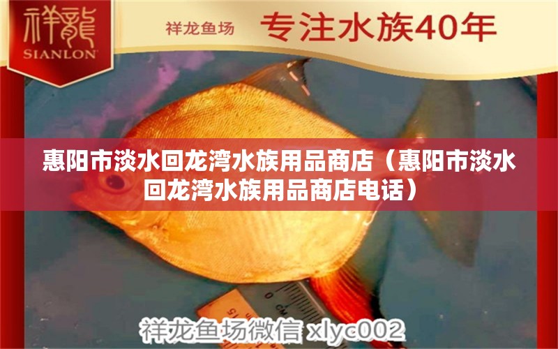 惠陽(yáng)市淡水回龍灣水族用品商店（惠陽(yáng)市淡水回龍灣水族用品商店電話） 水族用品