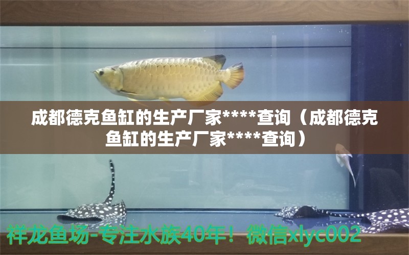 成都德克魚(yú)缸的生產(chǎn)廠家****查詢（成都德克魚(yú)缸的生產(chǎn)廠家****查詢）