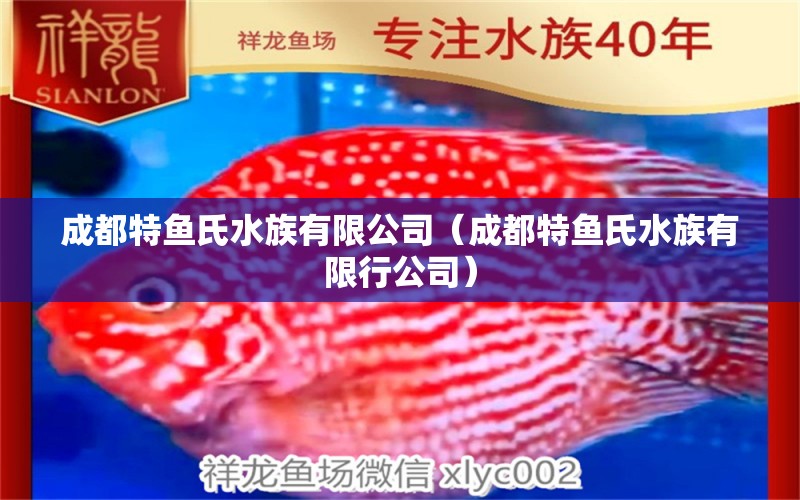 成都特魚(yú)氏水族有限公司（成都特魚(yú)氏水族有限行公司）