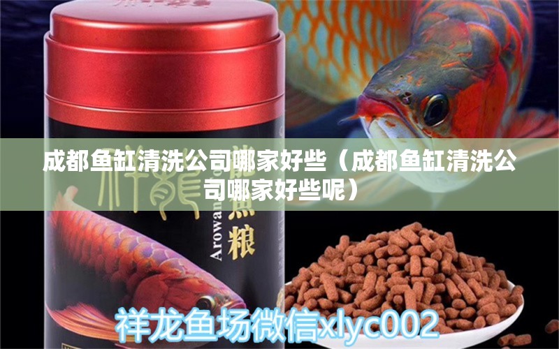 成都魚缸清洗公司哪家好些（成都魚缸清洗公司哪家好些呢）