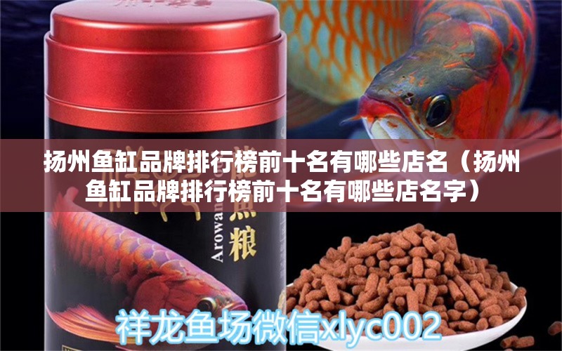 揚(yáng)州魚缸品牌排行榜前十名有哪些店名（揚(yáng)州魚缸品牌排行榜前十名有哪些店名字）