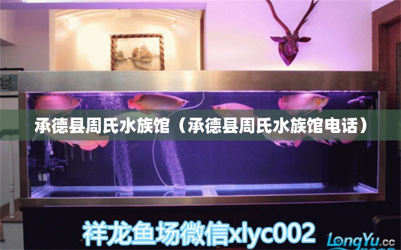 承德縣周氏水族館（承德縣周氏水族館電話） 全國水族館企業(yè)名錄