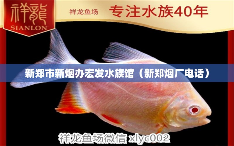 新鄭市新煙辦宏發(fā)水族館（新鄭煙廠電話）