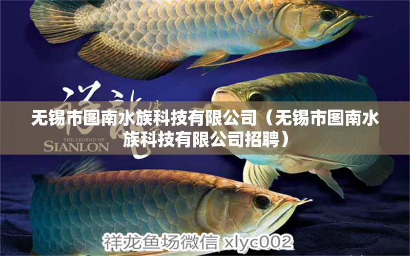 無錫市圖南水族科技有限公司（無錫市圖南水族科技有限公司招聘） 全國(guó)水族館企業(yè)名錄