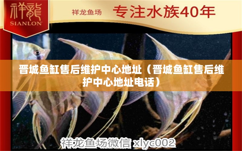 晉城魚(yú)缸售后維護(hù)中心地址（晉城魚(yú)缸售后維護(hù)中心地址電話(huà)）