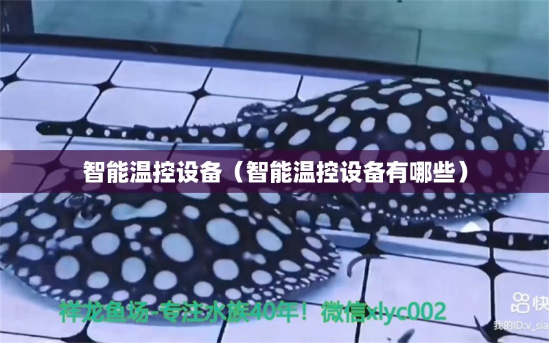 智能溫控設備（智能溫控設備有哪些） 量子養(yǎng)魚技術